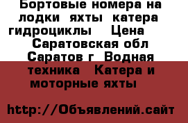 Бортовые номера на лодки, яхты, катера, гидроциклы. › Цена ­ 500 - Саратовская обл., Саратов г. Водная техника » Катера и моторные яхты   